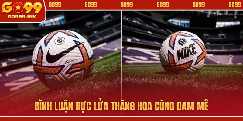 Bình luận rực lửa thăng hoa cùng đam mê