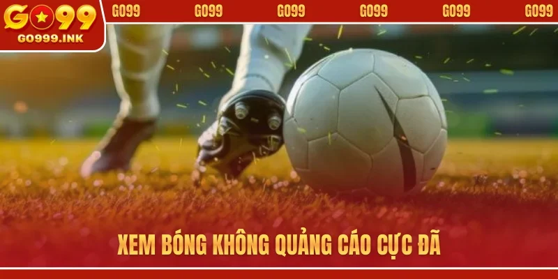 Xem bóng không quảng cáo cực đã