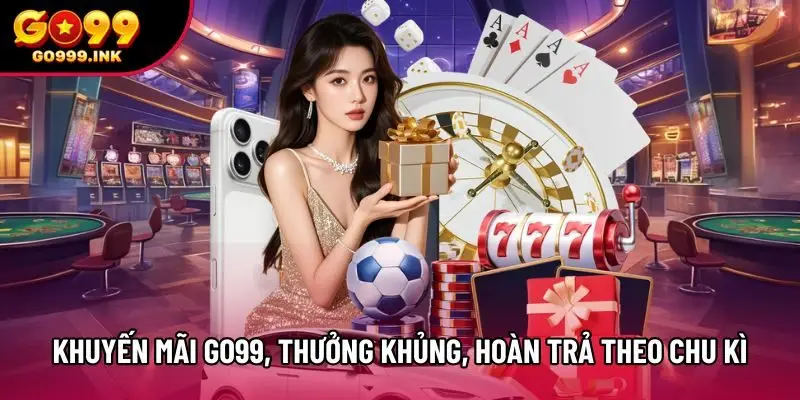 Khuyến mãi Go99 thưởng khủng, hoàn trả theo chu kì Khuyến mãi Go99 thưởng khủng, hoàn trả theo chu kì